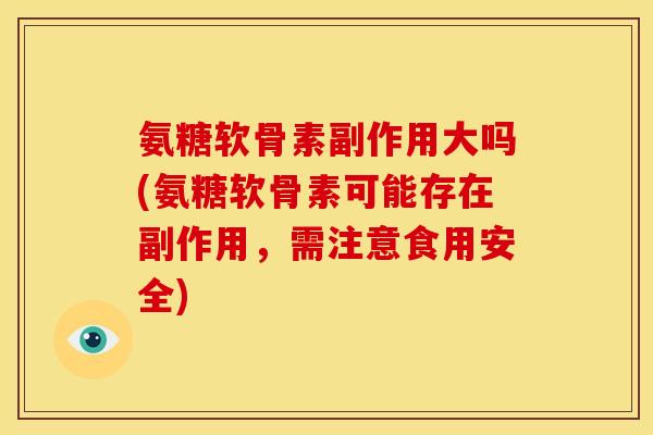 氨糖软骨素副作用大吗(氨糖软骨素可能存在副作用，需注意食用安全)