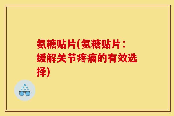氨糖贴片(氨糖贴片:缓解关节疼痛的有效选择)-第1张图片-关节骑士 氨糖贴片(氨糖贴片:缓解关节疼痛的有效选择)-第1张图片-关节骑士