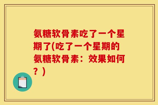氨糖软骨素吃了一个星期了(吃了一个星期的氨糖软骨素：效果如何？)