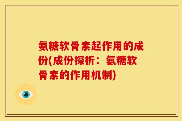 氨糖软骨素起作用的成份(成份探析：氨糖软骨素的作用机制)