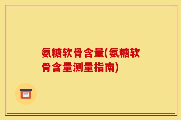 氨糖软骨含量(氨糖软骨含量测量指南)