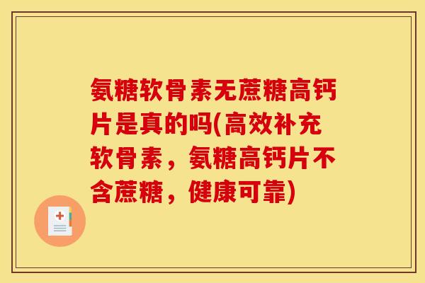 氨糖软骨素无蔗糖高钙片是真的吗(高效补充软骨素，氨糖高钙片不含蔗糖，健康可靠)