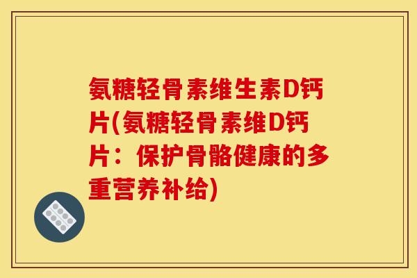 氨糖轻骨素维生素D钙片(氨糖轻骨素维D钙片：保护骨骼健康的多重营养补给)