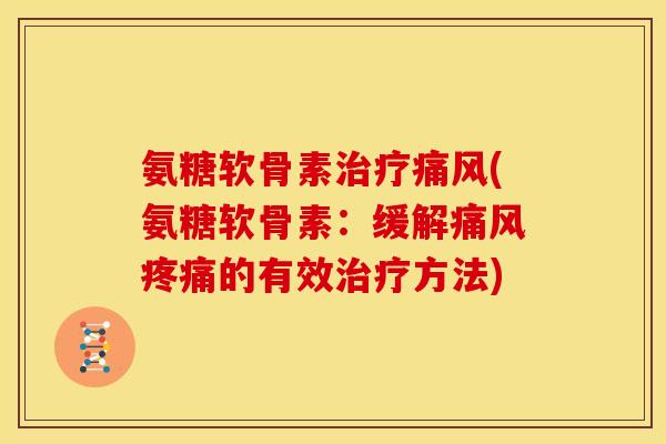 氨糖软骨素治疗痛风(氨糖软骨素：缓解痛风疼痛的有效治疗方法)