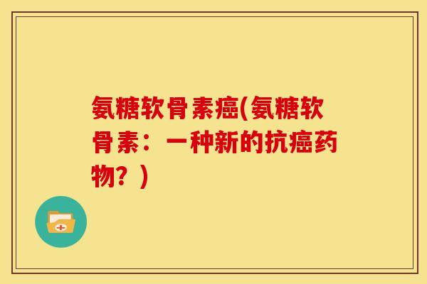 氨糖软骨素癌(氨糖软骨素：一种新的抗癌药物？)
