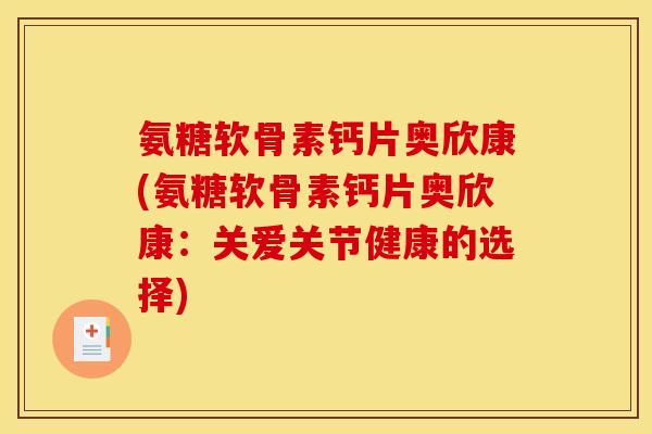 氨糖软骨素钙片奥欣康(氨糖软骨素钙片奥欣康：关爱关节健康的选择)