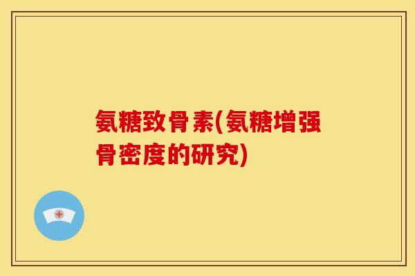 氨糖致骨素(氨糖增强骨密度的研究)
