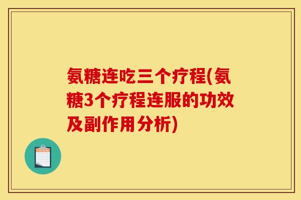 氨糖连吃三个疗程(氨糖3个疗程连服的功效及副作用分析)