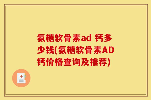 氨糖软骨素ad 钙多少钱(氨糖软骨素AD钙价格查询及推荐)-第1张图片-关节骑士 氨糖软骨素ad 钙多少钱(氨糖软骨素AD钙价格查询及推荐)-第1张图片-关节骑士