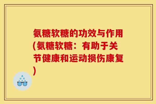 氨糖软糖的功效与作用(氨糖软糖：有助于关节健康和运动损伤康复)