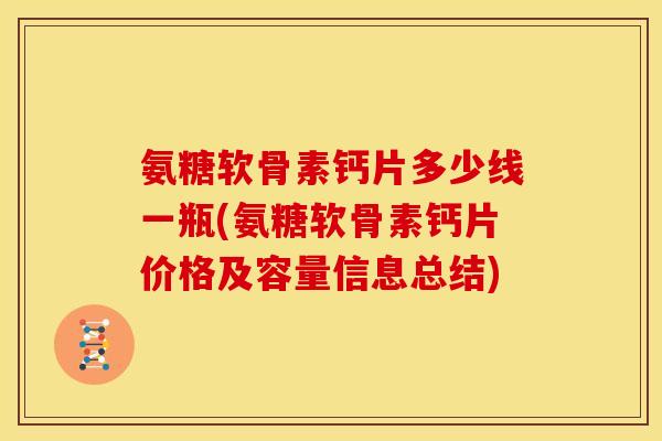 氨糖软骨素钙片多少线一瓶(氨糖软骨素钙片价格及容量信息总结)