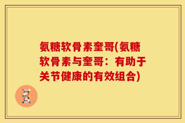 氨糖软骨素奎哥(氨糖软骨素与奎哥：有助于关节健康的有效组合)