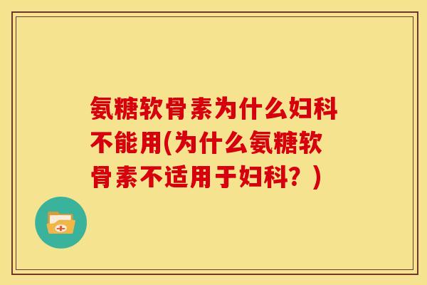 氨糖软骨素为什么妇科不能用(为什么氨糖软骨素不适用于妇科？)-第1张图片-关节骑士