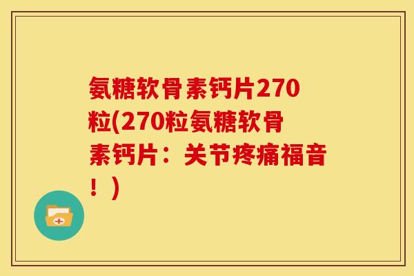 氨糖软骨素钙片270粒(270粒氨糖软骨素钙片：关节疼痛福音！)-第1张图片-关节骑士