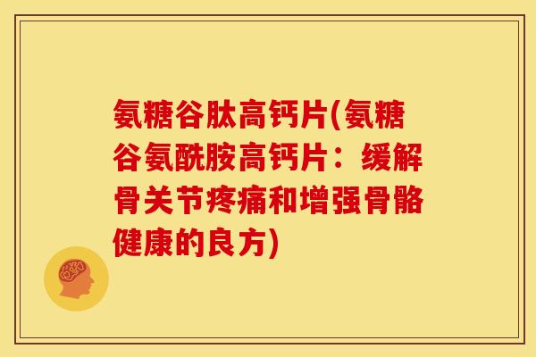氨糖谷肽高钙片(氨糖谷氨酰胺高钙片：缓解骨关节疼痛和增强骨骼健康的良方)