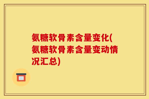 氨糖软骨素含量变化(氨糖软骨素含量变动情况汇总)-第1张图片-关节骑士