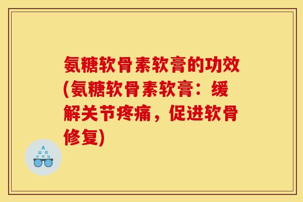 氨糖软骨素软膏的功效(氨糖软骨素软膏：缓解关节疼痛，促进软骨修复)