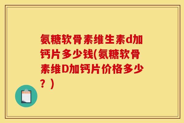 氨糖软骨素维生素d加钙片多少钱(氨糖软骨素维D加钙片价格多少?)-第1张图片-关节骑士 氨糖软骨素维生素d加钙片多少钱(氨糖软骨素维D加钙片价格多少?)-第1张图片-关节骑士