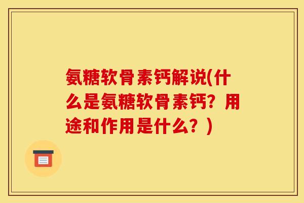 氨糖软骨素钙解说(什么是氨糖软骨素钙？用途和作用是什么？)-第1张图片-关节骑士