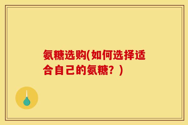 氨糖选购(如何选择适合自己的氨糖?)-第1张图片-关节骑士 氨糖选购(如何选择适合自己的氨糖?)-第1张图片-关节骑士
