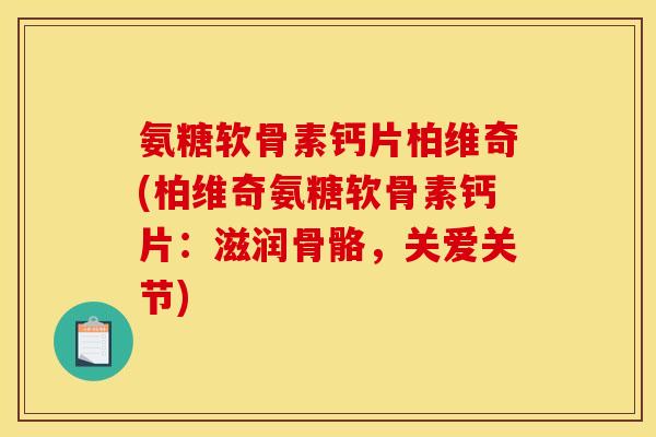 氨糖软骨素钙片柏维奇(柏维奇氨糖软骨素钙片：滋润骨骼，关爱关节)