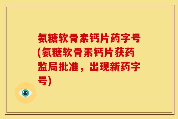 氨糖软骨素钙片药字号(氨糖软骨素钙片获药监局批准，出现新药字号)-第1张图片-关节骑士
