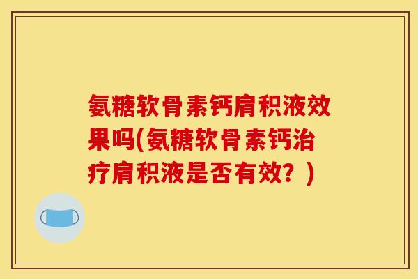 氨糖软骨素钙肩积液效果吗(氨糖软骨素钙治疗肩积液是否有效?)-第1张图片-关节骑士 氨糖软骨素钙肩积液效果吗(氨糖软骨素钙治疗肩积液是否有效?)-第1张图片-关节骑士