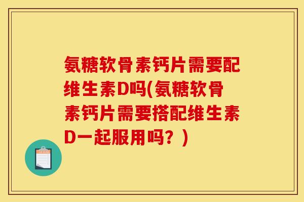 氨糖软骨素钙片需要配维生素D吗(氨糖软骨素钙片需要搭配维生素D一起服用吗?)-第1张图片-关节骑士 氨糖软骨素钙片需要配维生素D吗(氨糖软骨素钙片需要搭配维生素D一起服用吗?)-第1张图片-关节骑士