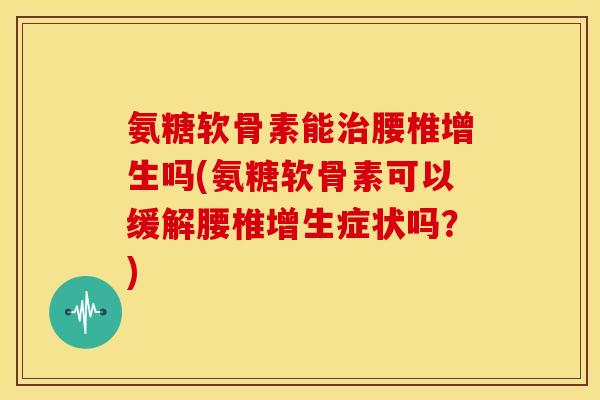 氨糖软骨素能治腰椎增生吗(氨糖软骨素可以缓解腰椎增生症状吗?)-第1张图片-关节骑士 氨糖软骨素能治腰椎增生吗(氨糖软骨素可以缓解腰椎增生症状吗?)-第1张图片-关节骑士