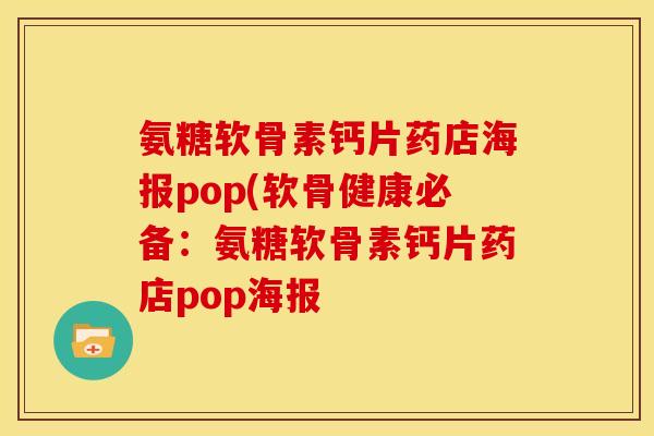 氨糖软骨素钙片药店海报pop(软骨健康必备:氨糖软骨素钙片药店pop海报-第1张图片-关节骑士 氨糖软骨素钙片药店海报pop(软骨健康必备:氨糖软骨素钙片药店pop海报-第1张图片-关节骑士
