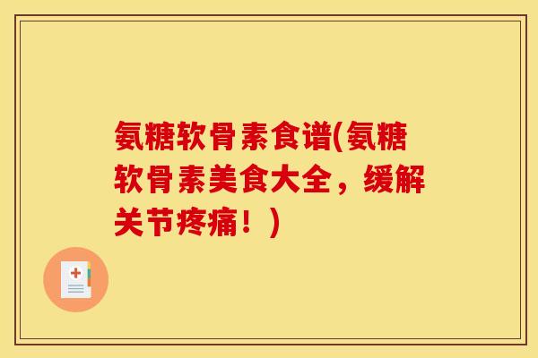 氨糖软骨素食谱(氨糖软骨素美食大全，缓解关节疼痛！)