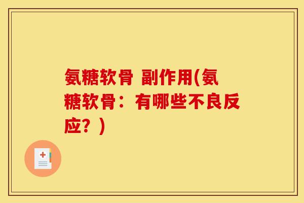 氨糖软骨 副作用(氨糖软骨：有哪些不良反应？)