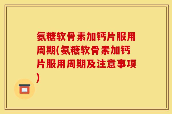 氨糖软骨素加钙片服用周期(氨糖软骨素加钙片服用周期及注意事项)-第1张图片-关节骑士