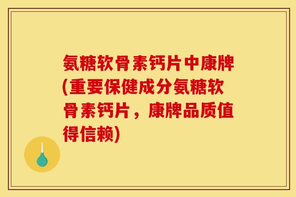 氨糖软骨素钙片中康牌(重要保健成分氨糖软骨素钙片，康牌品质值得信赖)-第1张图片-关节骑士
