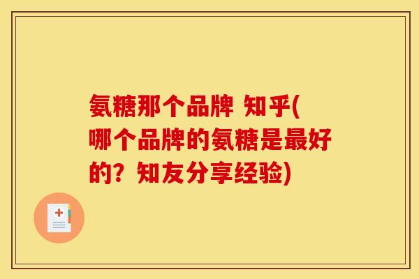 氨糖那个品牌 知乎(哪个品牌的氨糖是最好的？知友分享经验)