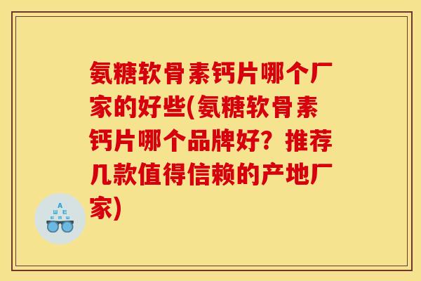 氨糖软骨素钙片哪个厂家的好些(氨糖软骨素钙片哪个品牌好？推荐几款值得信赖的产地厂家)