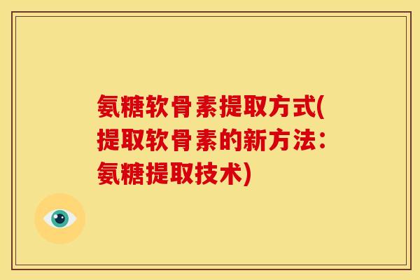 氨糖软骨素提取方式(提取软骨素的新方法：氨糖提取技术)