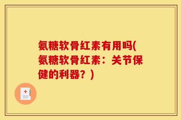 氨糖软骨红素有用吗(氨糖软骨红素：关节保健的利器？)