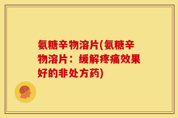 氨糖辛物溶片(氨糖辛物溶片：缓解疼痛效果好的非处方药)