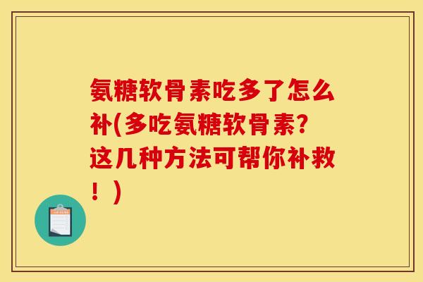 氨糖软骨素吃多了怎么补(多吃氨糖软骨素？这几种方法可帮你补救！)