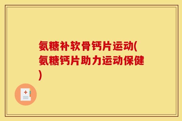 氨糖补软骨钙片运动(氨糖钙片助力运动保健)-第1张图片-关节骑士
