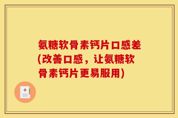 氨糖软骨素钙片口感差(改善口感，让氨糖软骨素钙片更易服用)-第1张图片-关节骑士