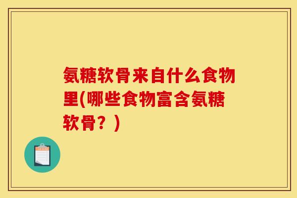 氨糖软骨来自什么食物里(哪些食物富含氨糖软骨？)