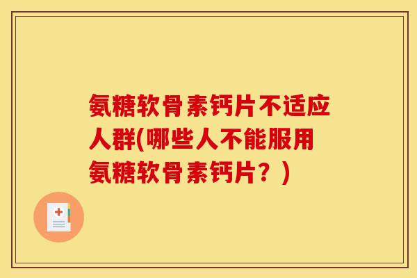 氨糖软骨素钙片不适应人群(哪些人不能服用氨糖软骨素钙片？)