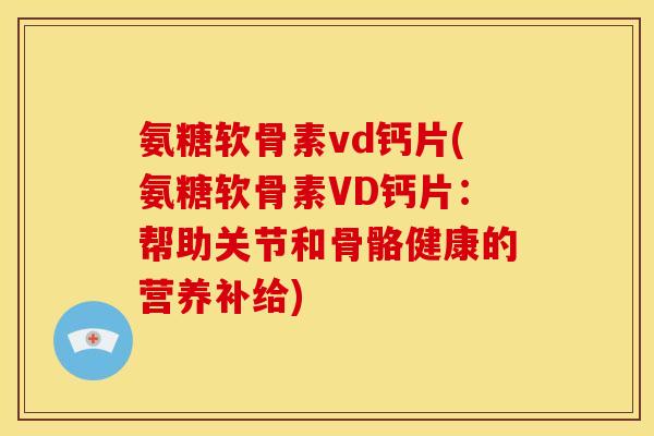 氨糖软骨素vd钙片(氨糖软骨素VD钙片：帮助关节和骨骼健康的营养补给)