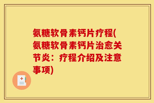 氨糖软骨素钙片疗程(氨糖软骨素钙片治愈关节炎：疗程介绍及注意事项)