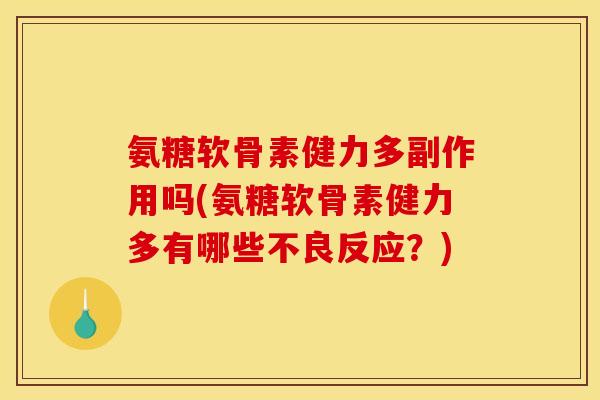 氨糖软骨素健力多副作用吗(氨糖软骨素健力多有哪些不良反应？)
