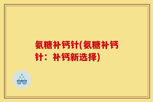 氨糖补钙针(氨糖补钙针:补钙新选择)-第1张图片-关节骑士 氨糖补钙针(氨糖补钙针:补钙新选择)-第1张图片-关节骑士