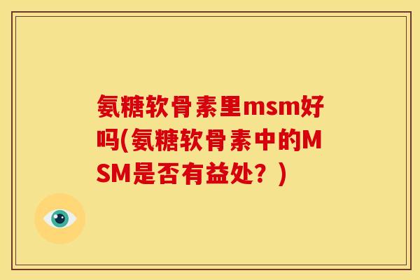 氨糖软骨素里msm好吗(氨糖软骨素中的MSM是否有益处？)