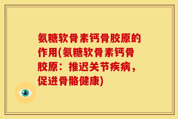 氨糖软骨素钙骨胶原的作用(氨糖软骨素钙骨胶原:推迟关节疾病,促进骨骼健康)-第1张图片-关节骑士 氨糖软骨素钙骨胶原的作用(氨糖软骨素钙骨胶原:推迟关节疾病,促进骨骼健康)-第1张图片-关节骑士